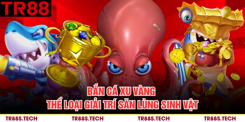Bắn Cá Xu Vàng - Thể Loại Giải Trí Săn Lùng Sinh Vật