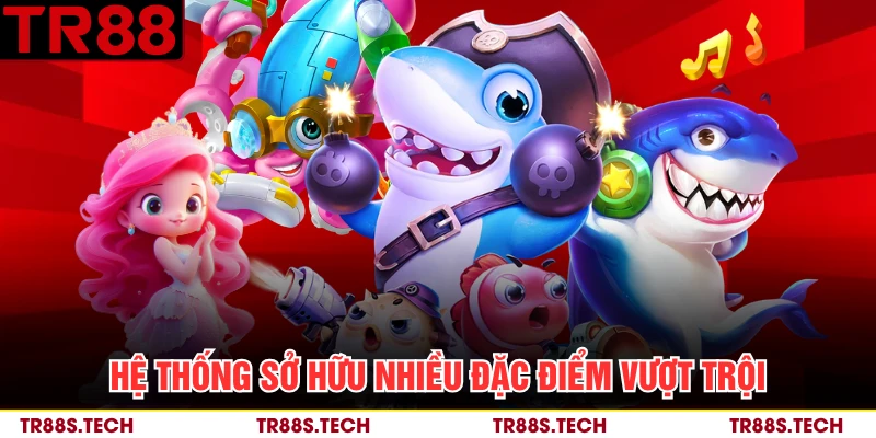 Hệ thống sở hữu nhiều đặc điểm vượt trội