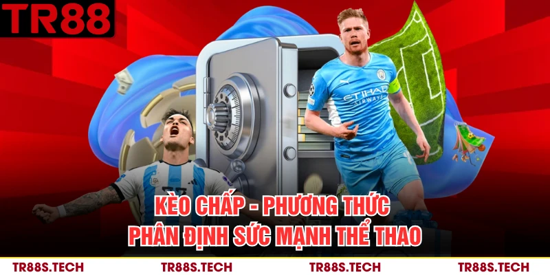 Kèo Chấp - Phương Thức Phân Định Sức Mạnh Thể Thao