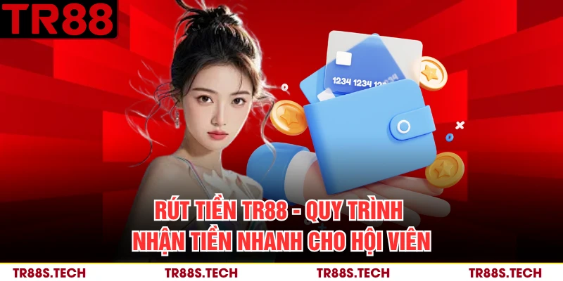 Rút Tiền TR88 - Quy Trình Nhận Tiền Nhanh Cho Hội Viên
